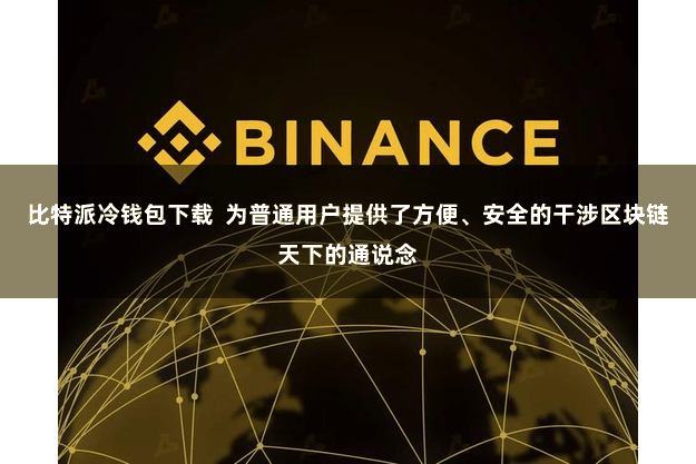 比特派冷钱包下载  为普通用户提供了方便、安全的干涉区块链天下的通说念