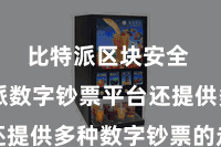 比特派区块安全  比特派数字钞票平台还提供多种数字钞票的走动对