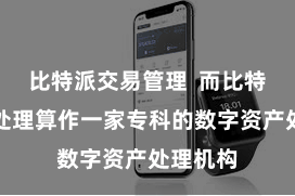 比特派交易管理  而比特派资产处理算作一家专科的数字资产处理机构