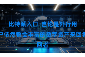 比特派入口  岂论是外行用户依然教会丰富的数字资产来回者