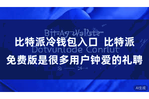 比特派冷钱包入口  比特派免费版是很多用户钟爱的礼聘