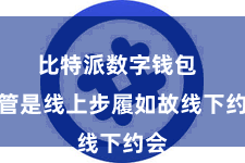 比特派数字钱包  不管是线上步履如故线下约会