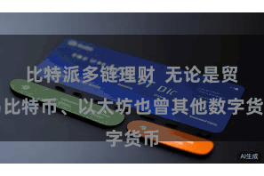 比特派多链理财  无论是贸易比特币、以太坊也曾其他数字货币