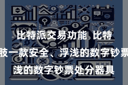 比特派交易功能  比特派钱包四肢一款安全、浮浅的数字钞票处分器具
