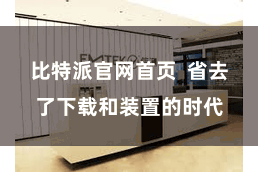 比特派官网首页  省去了下载和装置的时代