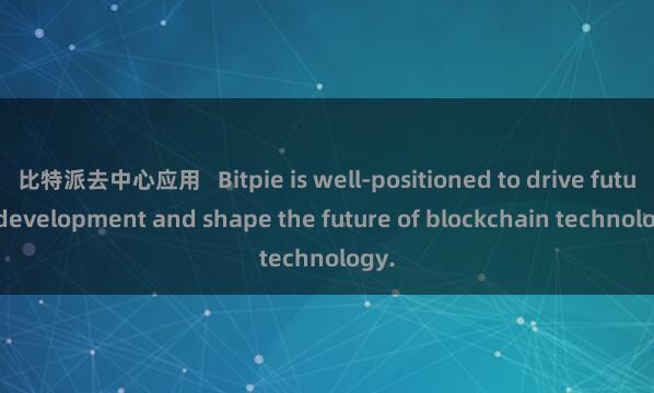 比特派去中心应用   Bitpie is well-positioned to drive future development and shape the future of blockchain technology.